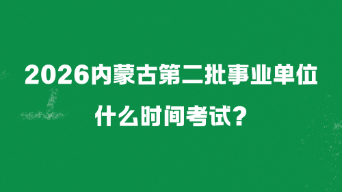 2026内蒙古第二批事业单位什么时间考试?.png 2026内蒙古第二批事业单位什么时间考试?.png