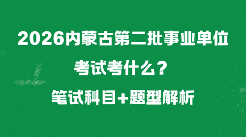 2026内蒙古第二批事业单位考试考什么？笔试科目+题型解析.png