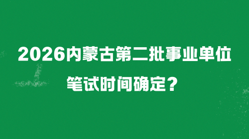 2026内蒙古第二批事业单位笔试时间确定?.png 2026内蒙古第二批事业单位笔试时间确定?.png