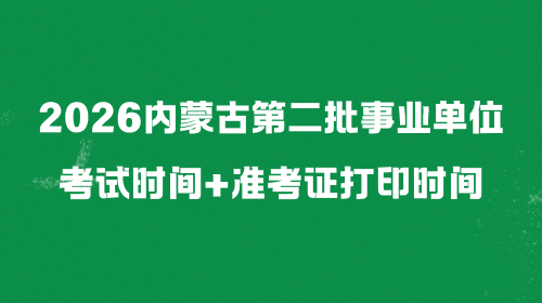 2026内蒙古第二批事业单位考试时间+准考证打印时间.png 2026内蒙古第二批事业单位考试时间+准考证打印时间.png
