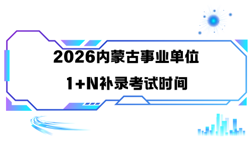 2026内蒙古事业单位1+N补录考试时间.png 2026内蒙古事业单位1+N补录考试时间.png