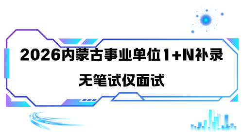 2026内蒙古事业单位1+N补录无笔试仅面试.png 2026内蒙古事业单位1+N补录无笔试仅面试.png