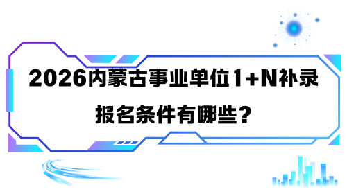 2026内蒙古事业单位1+N补录的报名条件有哪些.png