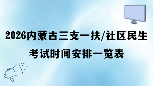 2026内蒙古三支一扶和社区民生考试时间安排一览表.png 2026内蒙古三支一扶和社区民生考试时间安排一览表.png