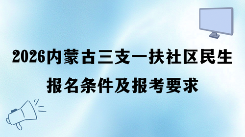 2026内蒙古三支一扶社区民生报名条件及报考要求.png 2026内蒙古三支一扶社区民生报名条件及报考要求.png