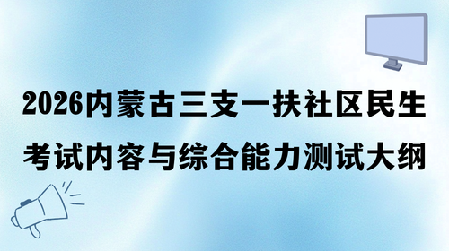 2026内蒙古三支一扶社区民生考试内容与综合能力测试大纲.png 2026内蒙古三支一扶社区民生考试内容与综合能力测试大纲.png