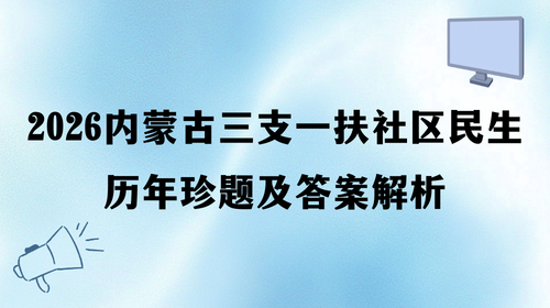 2026内蒙古三支一扶社区民生历年珍题及答案解析.png 2026内蒙古三支一扶社区民生历年珍题及答案解析.png