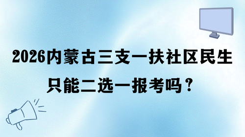 2026内蒙古三支一扶社区民生只能二选一报考吗？.png