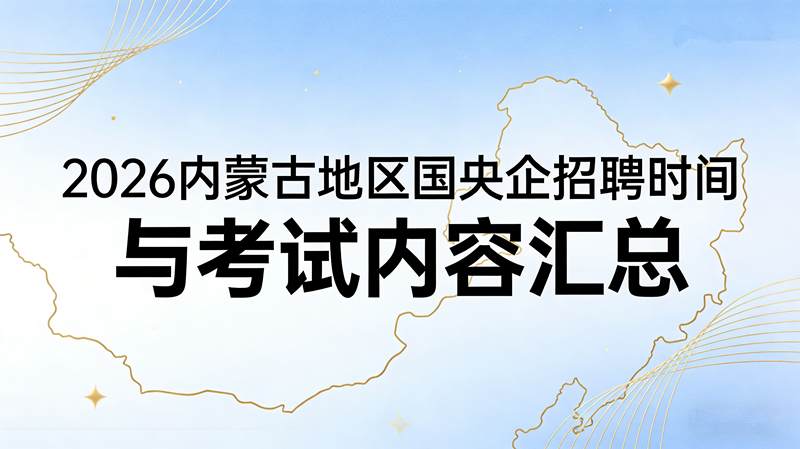 2026内蒙古地区国央企招聘时间与考试内容汇总