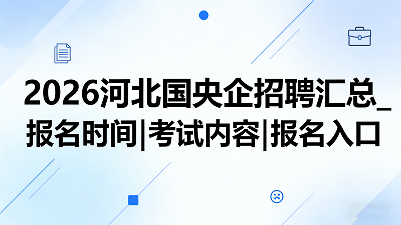 2026河北国央企招聘汇总_报名时间|考试内容|报名入口 2026河北国央企招聘汇总_报名时间|考试内容|报名入口