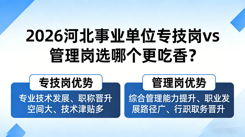 2026河北事业单位专技岗vs管理岗选哪个更吃香? 2026河北事业单位专技岗vs管理岗选哪个更吃香?
