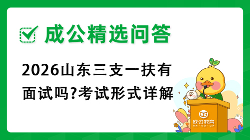2026山东三支一扶有面试吗?考试形式详解 2026山东三支一扶有面试吗?考试形式详解
