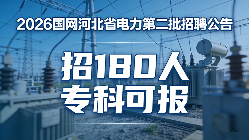 2026国网河北省电力第二批招聘公告发布!招180人专科可报