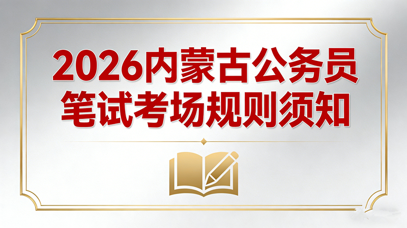 2026内蒙古公务员笔试考场规则须知 2026内蒙古公务员笔试考场规则须知