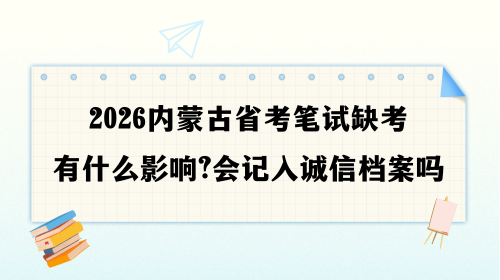 2026内蒙古省考笔试缺考有什么影响？会记入诚信档案吗.png