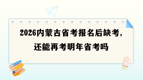 2026内蒙古省考报名后缺考,还能再考明年省考吗.png