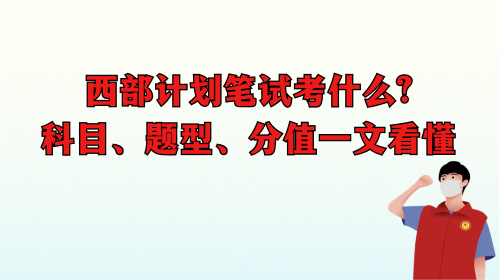 西部计划笔试考什么?科目、题型、分值一文看懂.png 西部计划笔试考什么?科目、题型、分值一文看懂.png