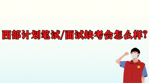 西部计划笔试面试缺考会怎么样.png 西部计划笔试面试缺考会怎么样.png