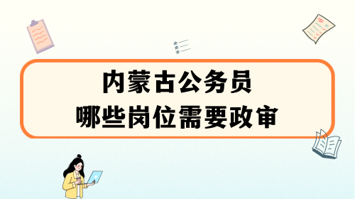 内蒙古公务员哪些岗位需要政审.png
