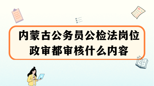 内蒙古公务员公检法岗位政审都审核什么内容.png