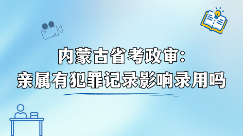 内蒙古省考政审:亲属有犯罪记录影响录用吗.png 内蒙古省考政审:亲属有犯罪记录影响录用吗.png