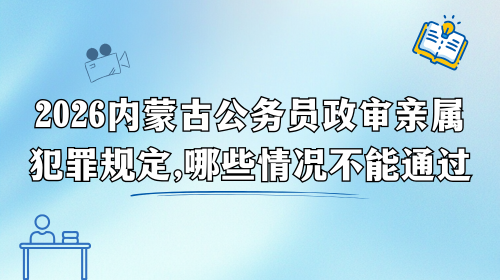 2026内蒙古公务员政审亲属犯罪规定，哪些情况不能通过.png