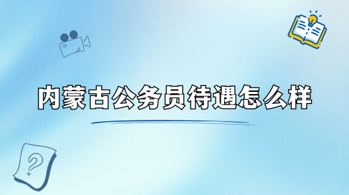 内蒙古公务员待遇怎么样.png 内蒙古公务员待遇怎么样.png