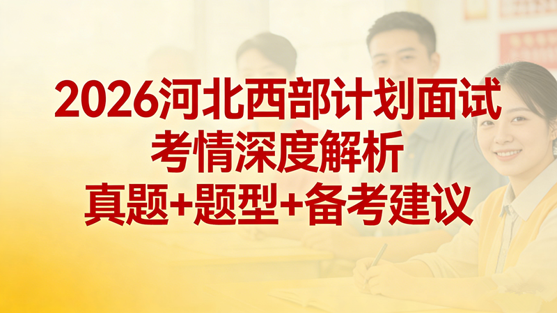 2026河北西部计划面试考情深度解析 真题+ 题型+备考建议