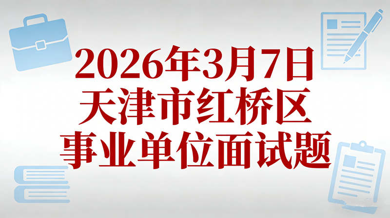 2026年3月7日天津市红桥区事业单位面试题 2026年3月7日天津市红桥区事业单位面试题