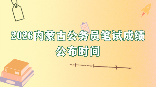 2026内蒙古公务员笔试成绩公布时间.png 2026内蒙古公务员笔试成绩公布时间.png