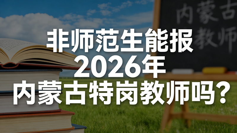 非师范生能报2026年内蒙古特岗教师吗? 非师范生能报2026年内蒙古特岗教师吗?