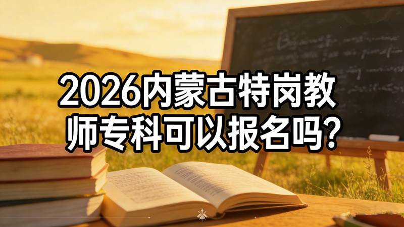 2026内蒙古特岗教师专科可以报名吗? 2026内蒙古特岗教师专科可以报名吗?