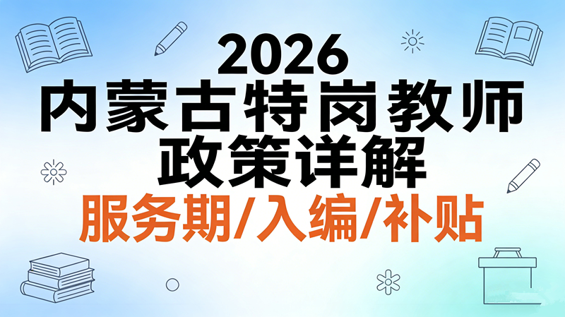 2026内蒙古特岗教师政策详解 服务期/入编/补贴