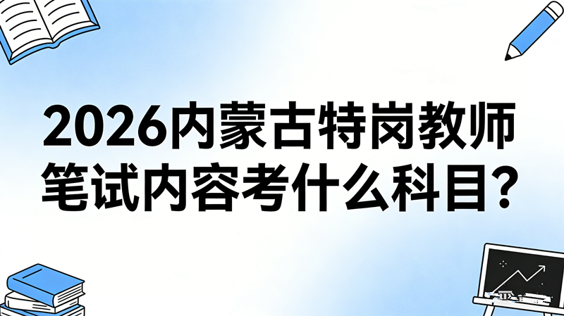 2026内蒙古特岗教师笔试内容考什么科目?