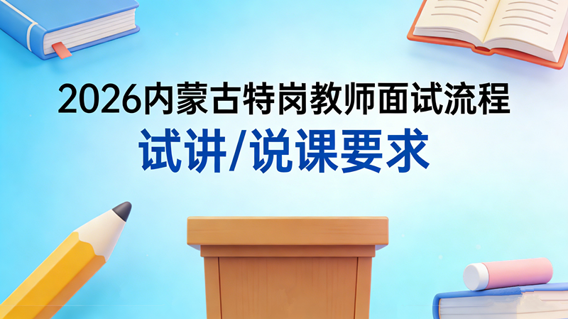2026内蒙古特岗教师面试流程 试讲/说课要求 2026内蒙古特岗教师面试流程 试讲/说课要求