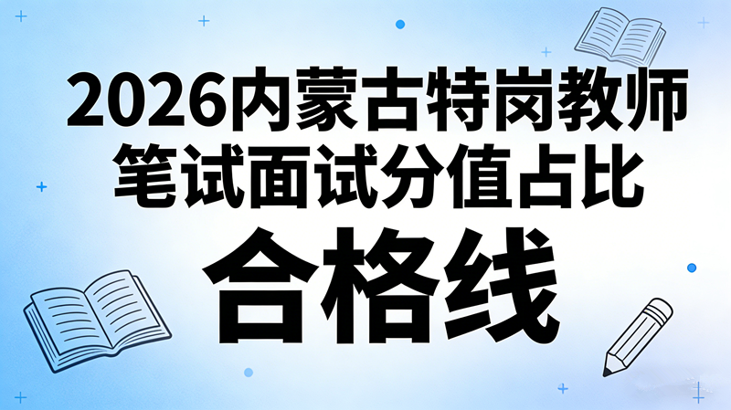 2026内蒙古特岗教师笔试面试分值占比 合格线 2026内蒙古特岗教师笔试面试分值占比 合格线