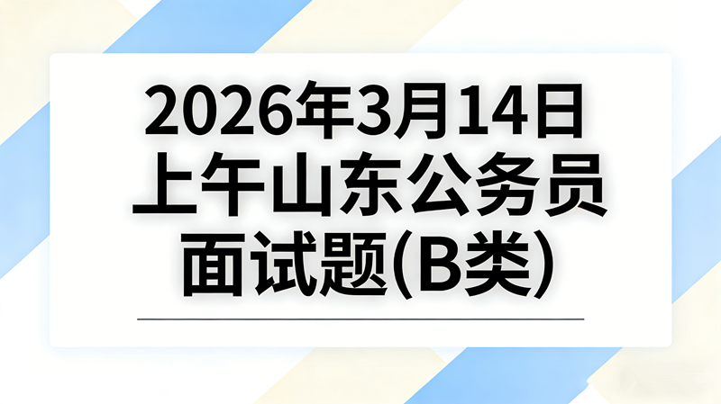 2026年3月14日上午山东公务员面试题(B类)