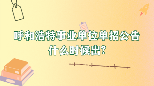 呼和浩特事业单位单招公告什么时候出