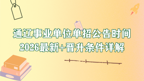 通辽事业单位单招公告时间2026最新+晋升条件详解 通辽事业单位单招公告时间2026最新+晋升条件详解