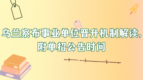乌兰察布事业单位晋升机制解读,附单招公告时间.png