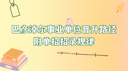 巴彦淖尔事业单位晋升路径 附单招招录规律.png 巴彦淖尔事业单位晋升路径 附单招招录规律.png