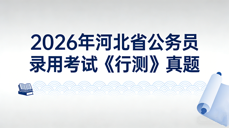 2026年河北省公务员录用考试《行测》真题 2026年河北省公务员录用考试《行测》真题