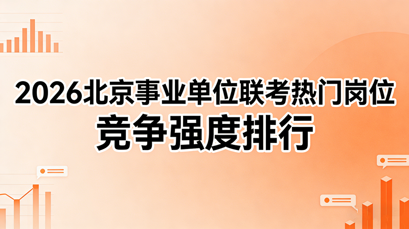2026北京事业单位联考热门岗位 竞争强度排行 2026北京事业单位联考热门岗位 竞争强度排行