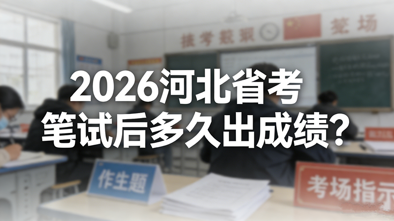 2026河北省考笔试后多久出成绩? 2026河北省考笔试后多久出成绩?