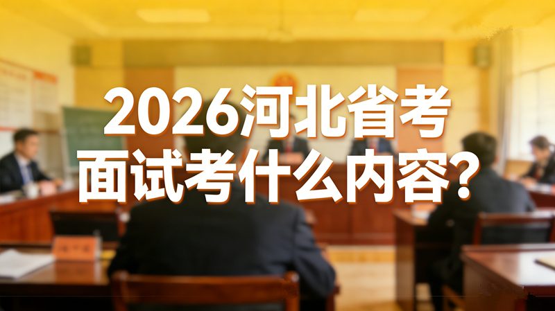2026河北省考面试考什么内容? 2026河北省考面试考什么内容?