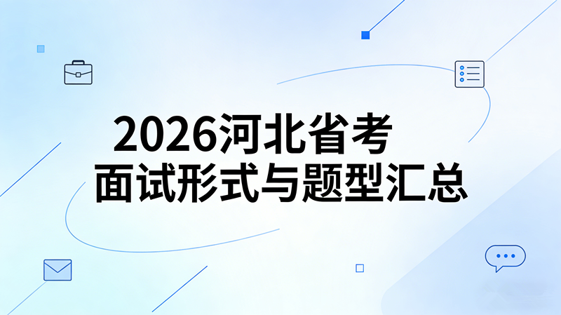 2026河北省考面试形式与题型汇总 2026河北省考面试形式与题型汇总