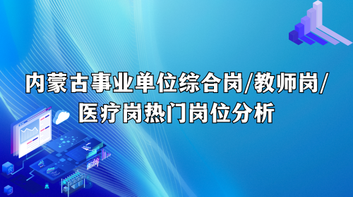 内蒙古事业单位热门岗位分析 内蒙古事业单位热门岗位分析