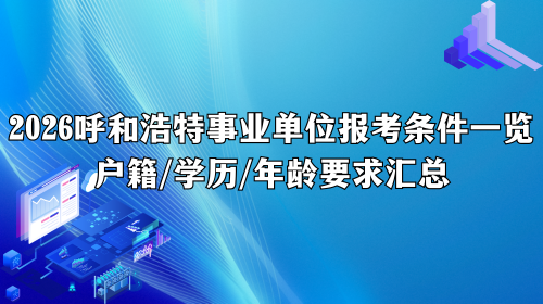 2026呼和浩特事业单位报考条件一览 2026呼和浩特事业单位报考条件一览