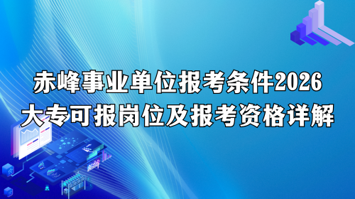 赤峰事业单位报考条件2026_大专可报岗位及报考资格详解.png 赤峰事业单位报考条件2026_大专可报岗位及报考资格详解.png