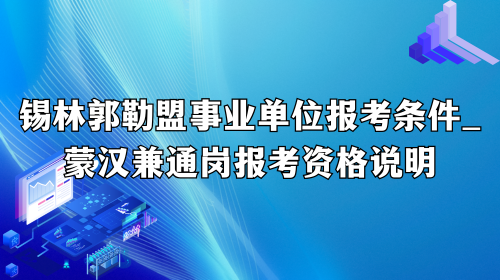 锡林郭勒盟事业单位报考条件2026_蒙汉兼通岗报考资格说明.png 锡林郭勒盟事业单位报考条件2026_蒙汉兼通岗报考资格说明.png